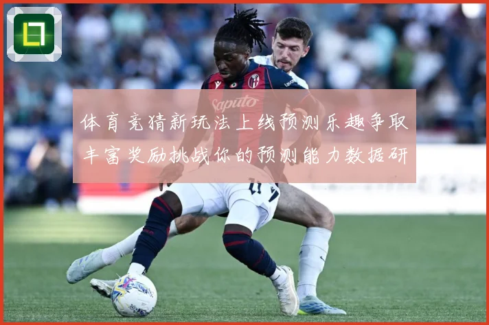 体育竞猜新玩法上线预测乐趣争取丰富奖励挑战你的预测能力数据研判-深度解析
