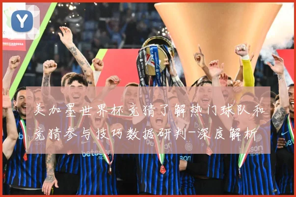 美加墨世界杯竞猜了解热门球队和竞猜参与技巧数据研判-深度解析