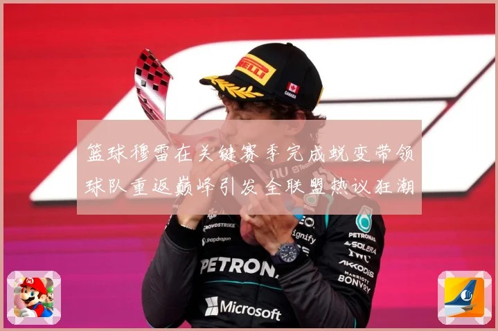 篮球穆雷在关键赛季完成蜕变带领球队重返巅峰引发全联盟热议狂潮赛场复盘-深度解析