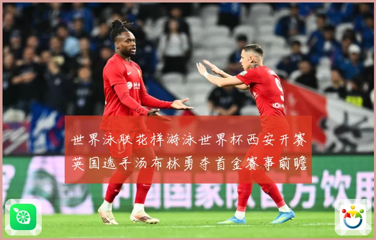 世界泳联花样游泳世界杯西安开赛英国选手汤布林勇夺首金赛事前瞻-深度解析