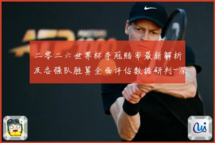 二零二六世界杯夺冠赔率最新解析及各强队胜算全面评估数据研判-深度解析