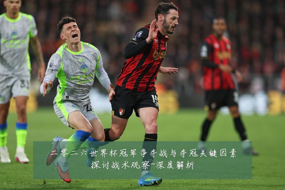 二零二六世界杯冠军争夺战与夺冠关键因素探讨战术观察-深度解析