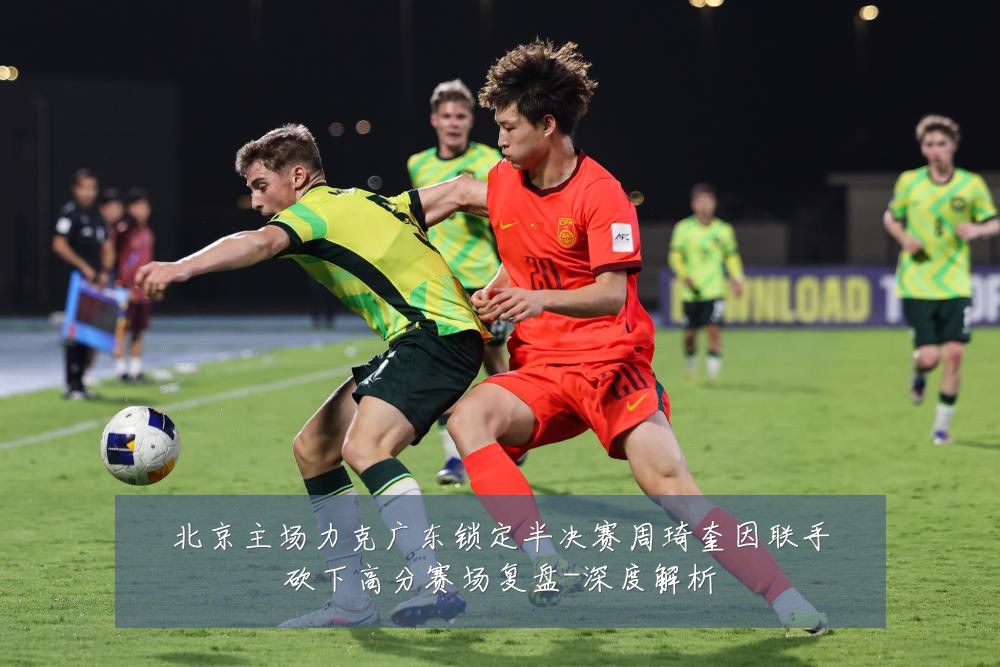 北京主场力克广东锁定半决赛周琦奎因联手砍下高分赛场复盘-深度解析