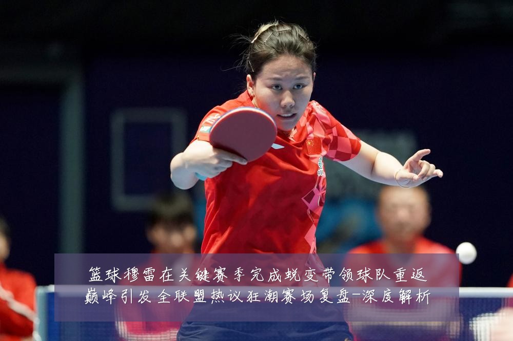 篮球穆雷在关键赛季完成蜕变带领球队重返巅峰引发全联盟热议狂潮赛场复盘-深度解析