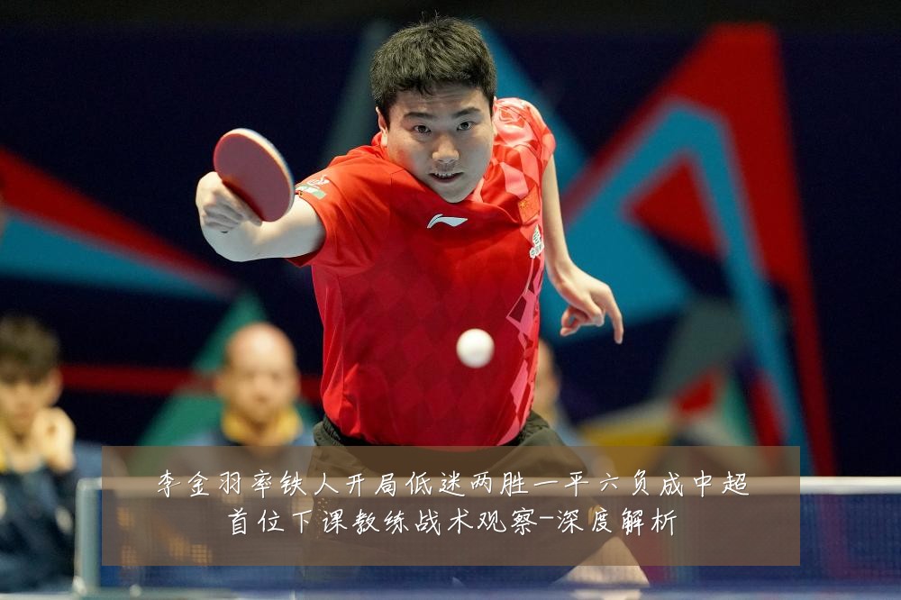 李金羽率铁人开局低迷两胜一平六负成中超首位下课教练战术观察-深度解析
